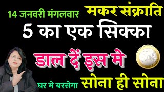 14 जनवरी मंगलवार मकर संक्राति 5 का एक सिक्का डाल दें इसमे  घर मे बरसेगा सोना ही सोना 