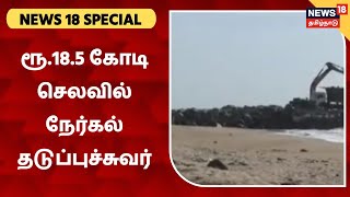 News 18 Special | கடல் அரிப்பைத் தடுக்க ரூ.18.5 கோடியில் நேர்கல் தடுப்புச்சுவர்