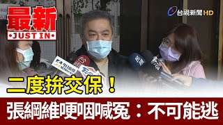 二度拚交保！  張綱維哽咽喊冤：不可能逃【最新快訊】