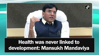 Health was never linked to development: Mansukh Mandaviya