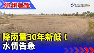 降雨量30年新低！水情告急 【熱線追蹤】