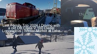 Last Family Trip 2024 | Driving with a old DB Class V 100 Diesel Locomotive | Winter Market at Lake