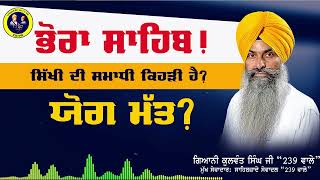 ਭੋਰਾ ਸਾਹਿਬ, ਸਿੱਖੀ ਦੀ ਸਮਾਧੀ ਕਿਹੜੀ ਹੈ? ਯੋਗ ਮੱਤ? Bhora Sahib Yog Matt I Giani Kulwant Singh Ji 239 wale