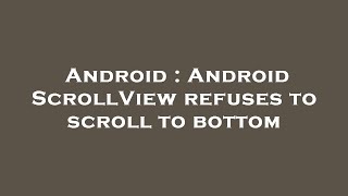 Android : Android ScrollView refuses to scroll to bottom