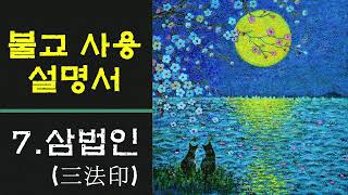 [불교사용설명서] 7. 삼법인(三法印) /불교의 기본교리/ 법인(法印)은 불설(佛說)이 맞는지 아닌지의 기준 / 내 삶이 괴로운 이유 / 세상은 내 마음대로 할 수 없어/