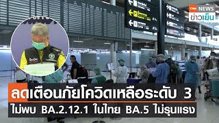 ลดเตือนภัยโควิดเหลือระดับ 3 ไม่พบ BA.2.12.1 ในไทย BA.5 ไม่รุนแรง  | TNN ข่าวเย็น | 09-05-22