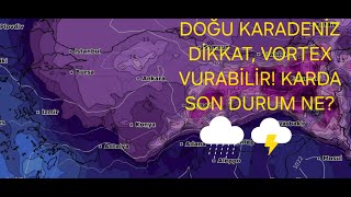 Doğu Karadeniz dikkat, vortex vurabilir! Karda son durum ne?