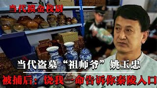 盗墓“祖师爷”姚玉忠，30年从未失手，被捕后：我能打开秦始皇陵！【墓史迷踪】