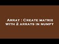 Array : Create matrix with 2 arrays in numpy