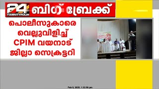 'CI തിരിച്ചടി അനുഭവിക്കേണ്ടിവരും..' പൊലീസുകാരെ വെല്ലുവിളിച്ച് CPIM വയനാട് ജില്ലാ സെക്രട്ടറി കെ റഫീഖ്