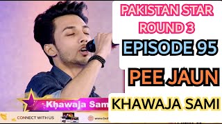 Pakistan Star | Round 3 | Pee Jaun | Khawaja Sami | Episode 95 | Bol Entertainment