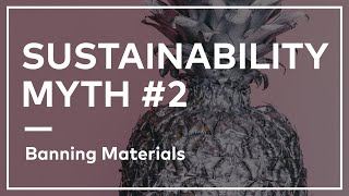 Sustainability Myth #2 | Banning Materials