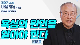 욕심의 원인을 알아야 한다 [김홍근교수의 마음치유 '현재에 깨어있기' 45회]