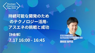 【DXD2024】持続可能な開発のためのテクノロジー活用- アスエネの挑戦と成功（7/17 16:00〜16:45 B会場）