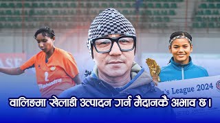 सावित्री र मनमायाजस्ता खेलाडी दिन पाउनु नै हाम्रो सफलता हो | DILIP THAPA |