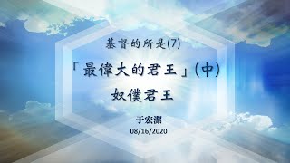 主日崇拜『基督的所是(7) ：「最偉大的君王」(中) ：奴僕君王』20200816 于宏潔