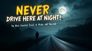 NEVER Drive Here at Night! The Most Haunted Roads in Wales and Beyond!