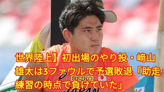 世界陸上】初出場のやり投・﨑山雄太は3ファウルで予選敗退「助走練習の時点で負けていた」