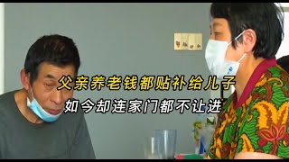 社会百态|真实故事|家庭|父亲养老钱都贴补给儿子，如今却连家门都不让进，儿媳：来就离婚