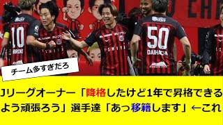 Jリーグオーナー「降格したけど1年で昇格できるよう頑張ろう」選手達「あっ移籍します」←これ