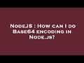 NodeJS : How can I do Base64 encoding in Node.js?
