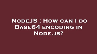 NodeJS : How can I do Base64 encoding in Node.js?
