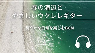 Natural Sonic「春の海辺とやさしいウクレレギター」 - 穏やかな日常を楽しむBGM -