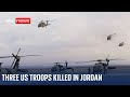 Three US troops killed & 34 injured in drone attack in Jordan