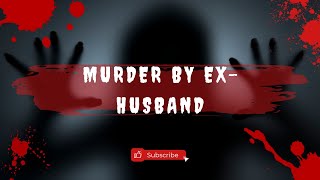 The Shocking Truth Behind the Murder by Ex-Husband | An Unsettling Crime Investigation