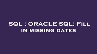 SQL : ORACLE SQL: Fill in missing dates