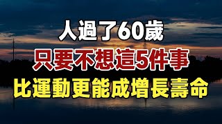 人過了60歲，只要不想這5件事，比喝水、運動更能成增長壽命！ 照著做受益終生，建議再忙都要花十分鐘看看 | 健康 | 長壽 | 養生 | 佛禪