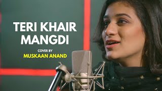 Teri Khair Mangdi | cover by Muskaan Anand | Sing Dil Se | Baar Baar Dekho | Sidharth M| Bilal Saeed