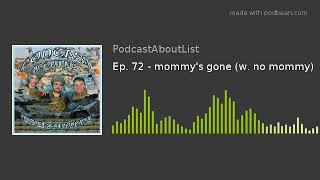 Ep. 72 - mommy's gone (w. no mommy)