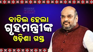 ବାତିଲ ହେଲା ଗୃହମନ୍ତ୍ରୀଙ୍କ ଓଡିଶା ଗସ୍ତ || Union Home Minister Amit Shah's Odisha Visit Postponed