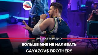 GAYAZOV$ BROTHER$ - Больше Мне Не Наливать (LIVE @ Авторадио)