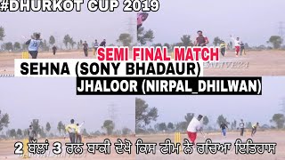 SEHNA (SONY BHADAUR) VS JHALOOR (NIRPAL_DHILWAN), SEMI FINAL MATCH, DHURKOT CUP 2019