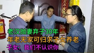 老汉抛妻弃子30年，年老无家可归求子女养老，子女：我们不认识你 #家庭糾紛 #家庭矛盾 #情感糾葛 #婚姻问题