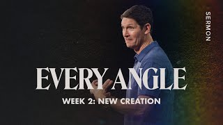 New Creation - Every Angle - Week 2 - Sermon – Matt Chandler - 7/31/22