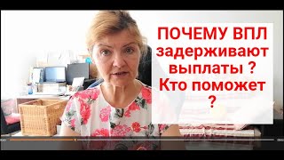 ПОЧЕМУ ВПЛ задерживают выплаты ? Кто поможет ?