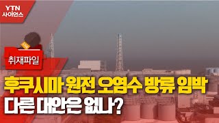 [사이언스 취재파일] 후쿠시마 원전 오염수 방류 임박…다른 대안은 없나? / YTN 사이언스