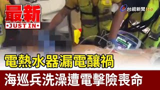 電熱水器漏電釀禍 海巡兵洗澡遭電擊險喪命【最新快訊】