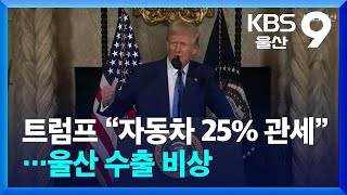 트럼프 “자동차 25% 관세”…울산 수출 비상 / KBS  2025.02.19.