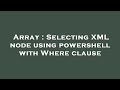Array : Selecting XML node using powershell with Where clause