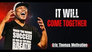 IT Will COME TOGETHER [ERIC THOMAS] MOST POWERFUL MOTIVATIONAL SPEECH