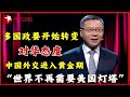 “世界已经不再需要美国灯塔”,多国政要开始转变对华态度！中国外交进入黄金期！｜#这就是中国 ｜China Now｜#张维为｜#中国外交