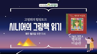 [고영희의 힐링토크] 시니어의 그림책 읽기 (feat. 최정임 독서지도전문강사) - 오늘의 책 : 행복한 미술관