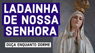 LADAINHA DE NOSSA SENHORA PARA OUVIR ENQUANTO DORME