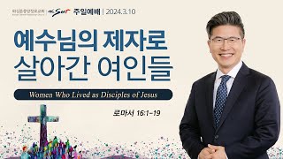 로마서 16:1-19절, 예수님의 제자로 살아간 여인들ㅣ류응렬 목사 (03/10/2024)