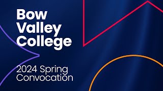 Bow Valley College 2024 Spring Convocation - Wednesday, June 19 - Afternoon Ceremony