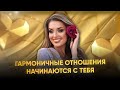 ГАРМОНИЧНЫЕ ОТНОШЕНИЯ НАЧИНАЮТСЯ С ТЕБЯ